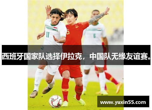 西班牙国家队选择伊拉克，中国队无缘友谊赛。